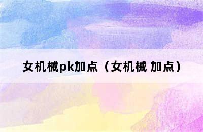 女机械pk加点（女机械 加点）